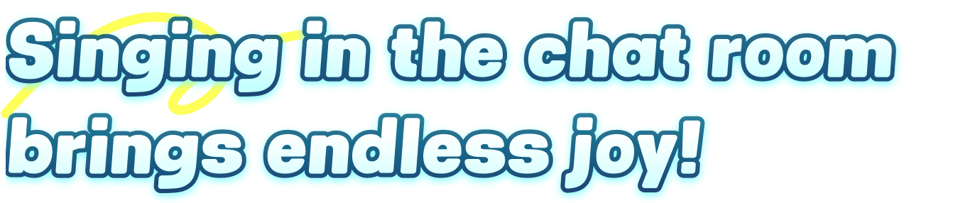 Singing in the chat room brings endless joy